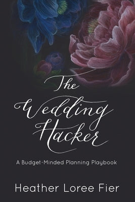 The Wedding Hacker: A Budget-Minded Planning Playbook by Fier, Heather Loree