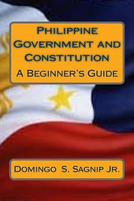 Philippine Government and Constitution: A Beginner's Guide by Sagnip Jr, Domingo Serrano