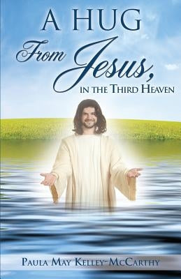 A Hug from Jesus, in the Third Heaven by Kelley-McCarthy, Paula May