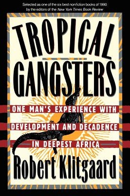 Tropical Gangsters: One Man's Experience with Development and Decadence in Deepest Africa by Klitgaard, Robert