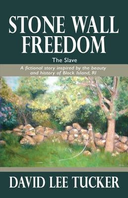 Stone Wall Freedom: The Slave: A Fictional Story Inspired by the Beauty and History of Block Island, RI by Tucker, David Lee