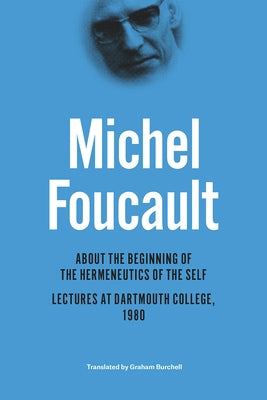 About the Beginning of the Hermeneutics of the Self: Lectures at Dartmouth College, 1980 by Foucault, Michel