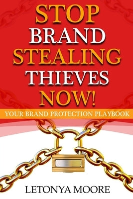 Stop Brand Stealing Thieves Now!: Your Brand Protection Playbook by Moore, Letonya Faye