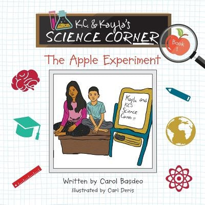 K.C. & Kayla's Science Corner: The Apple Experiment by Basdeo, Carol