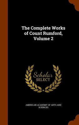 The Complete Works of Count Rumford, Volume 2 by American Academy of Arts and Sciences