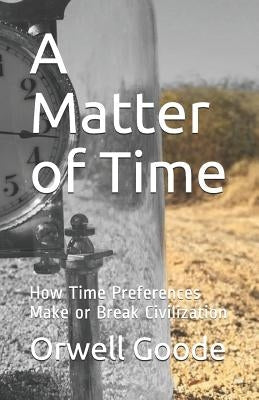 A Matter of Time: How Time Preferences Make or Break Civilization by Goode, Orwell