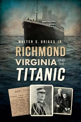 Richmond, Virginia, and the Titanic by Griggs Jr, Walter