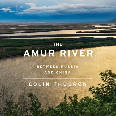 The Amur River: Between Russia and China by Thubron, Colin