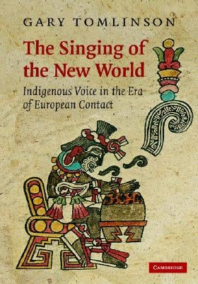 The Singing of the New World: Indigenous Voice in the Era of European Contact by Tomlinson, Gary