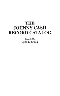 The Johnny Cash Record Catalog by Smith, John L.