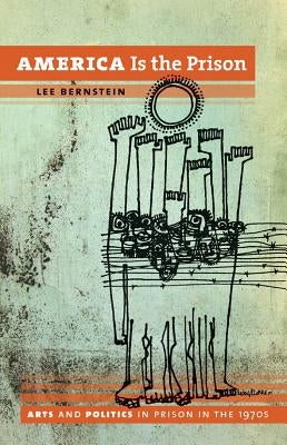 America Is the Prison: Arts and Politics in Prison in the 1970s by Bernstein, Lee