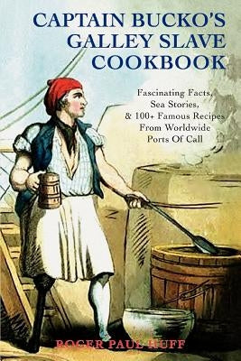 Captain Bucko's Galley Slave Cookbook: Fascinating Facts, Sea Stories, & 100+ Famous Recipes From Worldwide Ports Of Call by Huff, Roger Paul