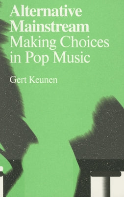 Alternative Mainstream: Making Choices in Pop Music by Keunen, Gert