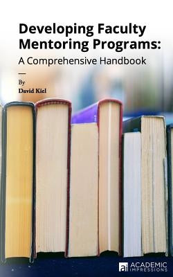 Developing Faculty Mentoring Programs: A Comprehensive Handbook by Kiel, David