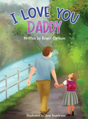 I Love you Daddy: A dad and daughter relationship by Carlson, Roger L.