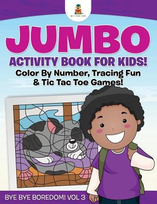 Jumbo Activity Book for Kids! Color By Number, Tracing Fun & Tic Tac Toe Games! Bye Bye Boredom! Vol 3 by Baby Professor