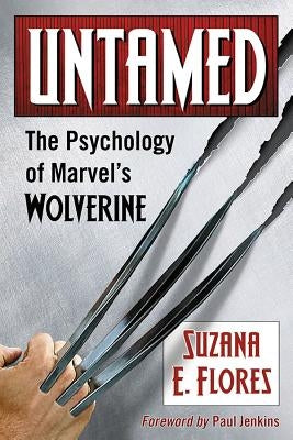 Untamed: The Psychology of Marvel's Wolverine by Flores, Suzana E.