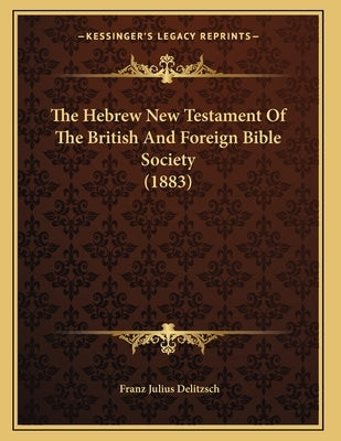 The Hebrew New Testament Of The British And Foreign Bible Society (1883) by Delitzsch, Franz Julius