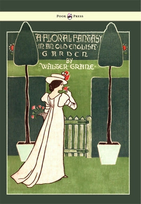 Floral Fantasy - In an Old English Garden - Illustrated by Walter Crane by Crane, Walter