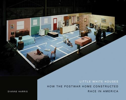 Little White Houses: How the Postwar Home Constructed Race in America by Harris, Dianne