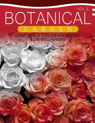 Botanical Garden GRAYSCALE Coloring Books for Beginners Volume 3: The Grayscale Fantasy Coloring Book: Beginner's Edition by Grayscale Beginner