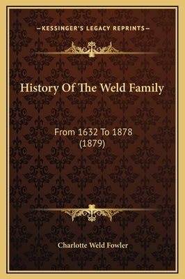 History Of The Weld Family: From 1632 To 1878 (1879) by Fowler, Charlotte Weld