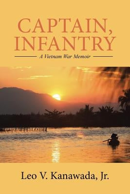 Captain, Infantry: A Vietnam War Memoir by Kanawada, Leo V., Jr.