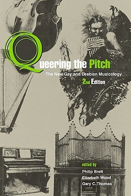 Queering the Pitch: The New Gay and Lesbian Musicology by Brett, Philip