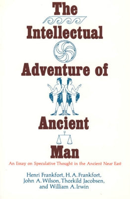 The Intellectual Adventure of Ancient Man: An Essay of Speculative Thought in the Ancient Near East by Frankfort, Henri