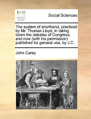 The System of Shorthand, Practiced by Mr. Thomas Lloyd, in Taking Down the Debates of Congress; And Now (with His Permission) Published for General Us by Carey, John