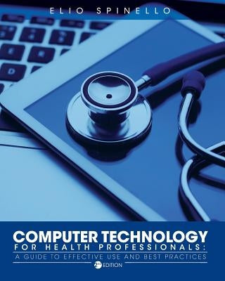 Computer Technology for Health Professionals: A Guide to Effective Use and Best Practices by Spinello, Elio