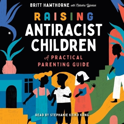 Raising Antiracist Children: A Practical Parenting Guide by Hawthorne, Britt