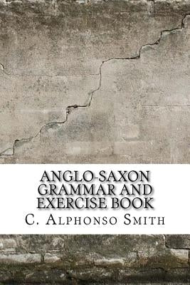 Anglo-Saxon Grammar and Exercise Book by Smith, C. Alphonso