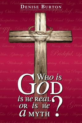 Who is God: Is He Real, or Is He a Myth? by Burton, Denise