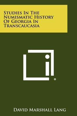 Studies In The Numismatic History Of Georgia In Transcaucasia by Lang, David Marshall