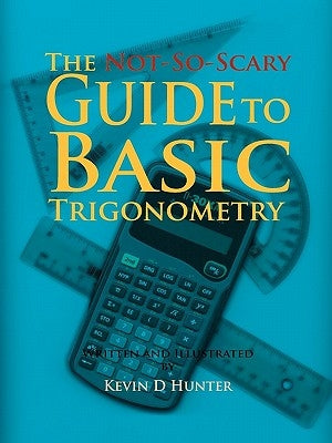 The Not-So-Scary Guide to Basic Trigonometry by Hunter, Kevin D.