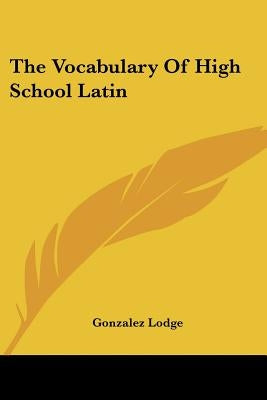 The Vocabulary of High School Latin by Lodge, Gonzalez