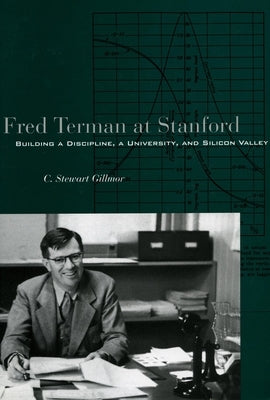 Fred Terman at Stanford: Building a Discipline, a University, and Silicon Valley by Gillmor, C. Stewart