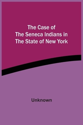 The Case Of The Seneca Indians In The State Of New York by Unknown