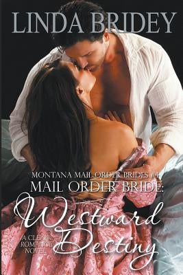 Mail Order Bride - Westward Destiny (Montana Mail Order Brides: Volume 4): A Clean Historical Mail Order Bride Romance Novel by Bridey, Linda