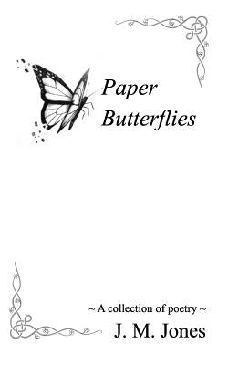 Paper Butterflies: A collection of poetry by Jones, J. M.