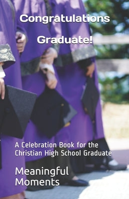 Congratulations Graduate!: A Celebration Book for the Christian High School Graduate by Moments, Meaningful