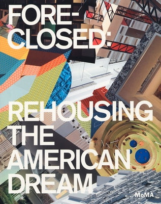 Foreclosed: Rehousing the American Dream by Bergdoll, Barry