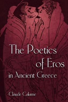 The Poetics of Eros in Ancient Greece by Calame, Claude