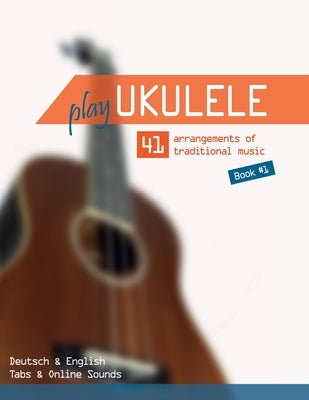 Play Ukulele - 41 arrangements of traditional music - Book 1 - Deutsch & English - Tabs & Online Sounds by Boegl, Reynhard