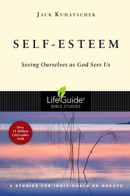 Self-Esteem: Seeing Ourselves as God Sees Us by Kuhatschek, Jack