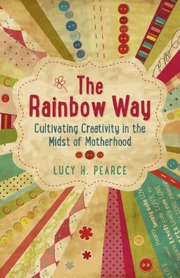 The Rainbow Way: Cultivating Creativity in the Midst of Motherhood by Pearce, Lucy H.