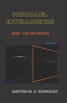 Parallel Intelligence: 20xx - The Initiation by Rodrigues, Santosh Dominic