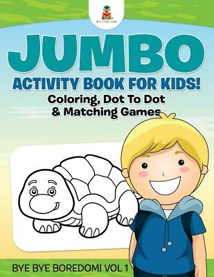 Jumbo Activity Book for Kids! Coloring, Dot To Dot & Matching Games Bye Bye Boredom! Vol 1 by Baby Professor