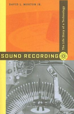 Sound Recording: The Life Story of a Technology by Morton, David L.